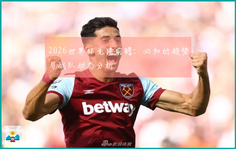 2026世界杯竞猜前瞻：必知的趋势与战队动态分析