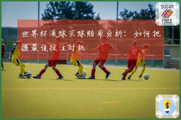世界杯滚球买球赔率分析：如何把握最佳投注时机