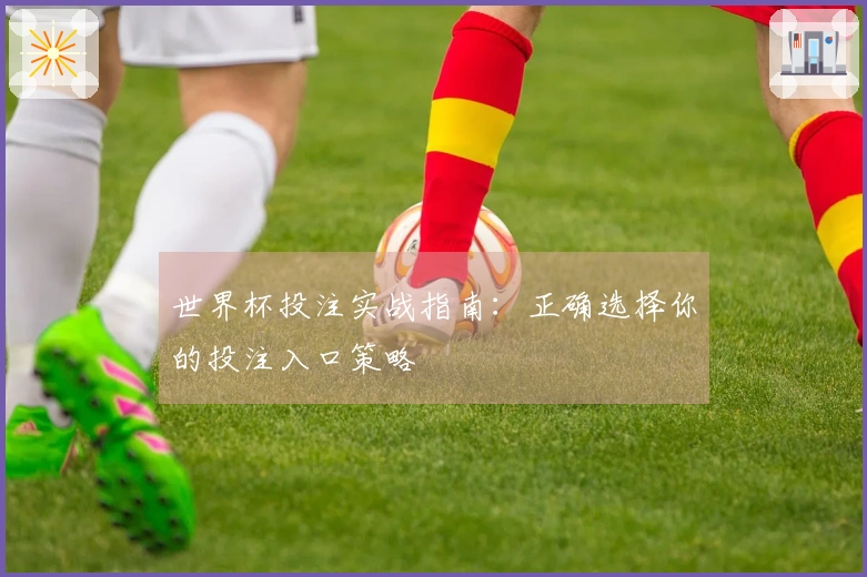 世界杯投注实战指南：正确选择你的投注入口策略