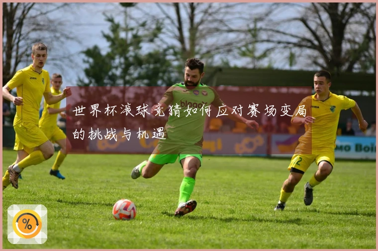 世界杯滚球竞猜如何应对赛场变局的挑战与机遇