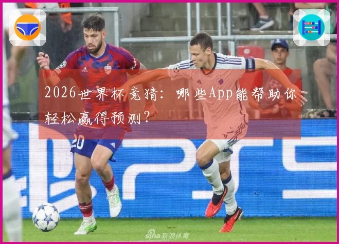 2026世界杯竞猜：哪些App能帮助你轻松赢得预测？