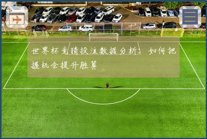 世界杯竞猜投注数据分析：如何把握机会提升胜算