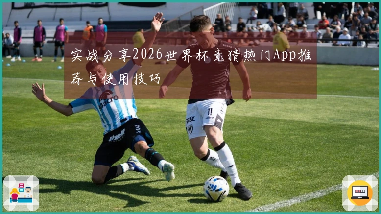 实战分享2026世界杯竞猜热门App推荐与使用技巧