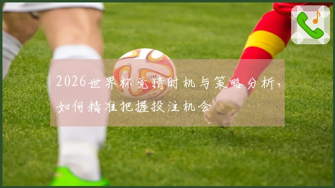 2026世界杯竞猜时机与策略分析，如何精准把握投注机会