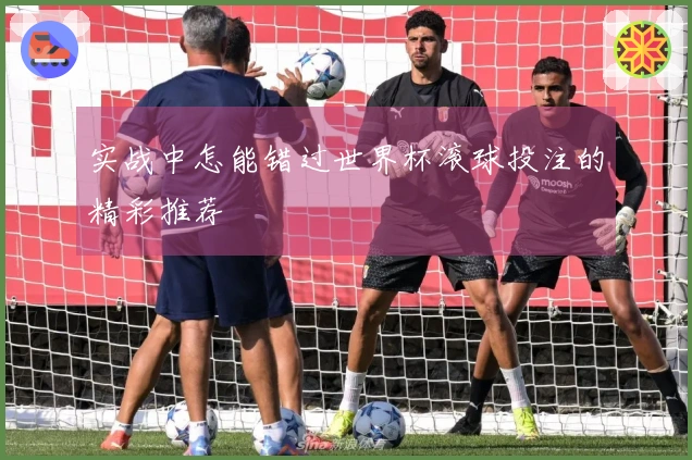 实战中怎能错过世界杯滚球投注的精彩推荐