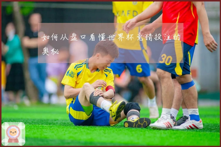 如何从盘口看懂世界杯竞猜投注的奥秘