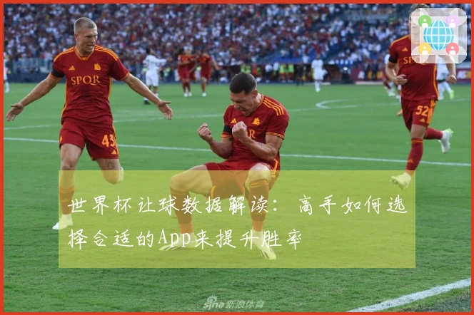 世界杯让球数据解读：高手如何选择合适的App来提升胜率