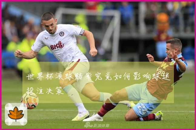 世界杯滚球赔率究竟如何影响球迷投注决策