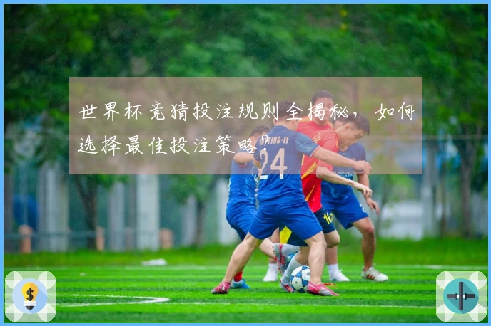 世界杯竞猜投注规则全揭秘，如何选择最佳投注策略？