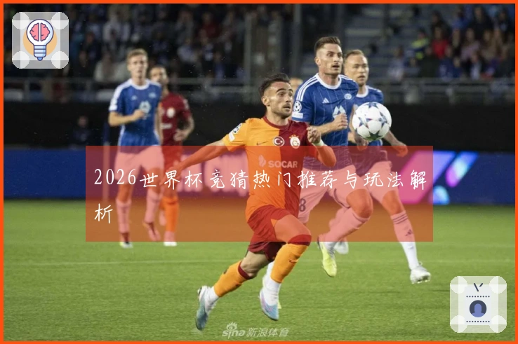 2026世界杯竞猜热门推荐与玩法解析