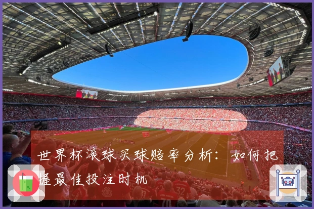 世界杯滚球买球赔率分析：如何把握最佳投注时机