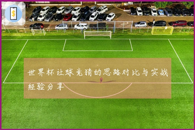 世界杯让球竞猜的思路对比与实战经验分享