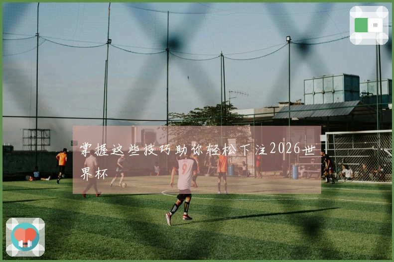 掌握这些技巧助你轻松下注2026世界杯