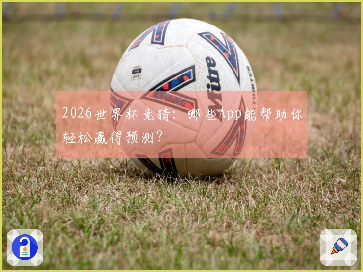 2026世界杯竞猜：哪些App能帮助你轻松赢得预测？