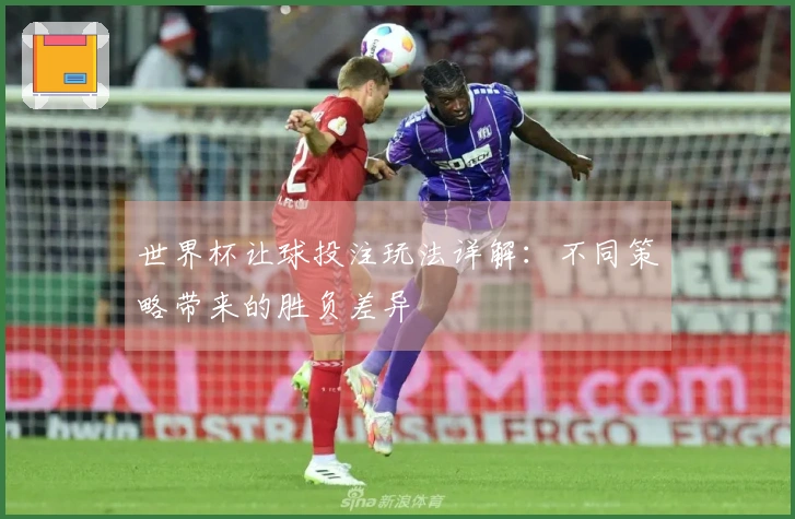 世界杯让球投注玩法详解：不同策略带来的胜负差异