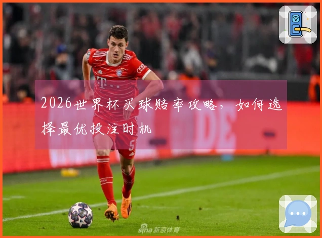 2026世界杯买球赔率攻略，如何选择最优投注时机