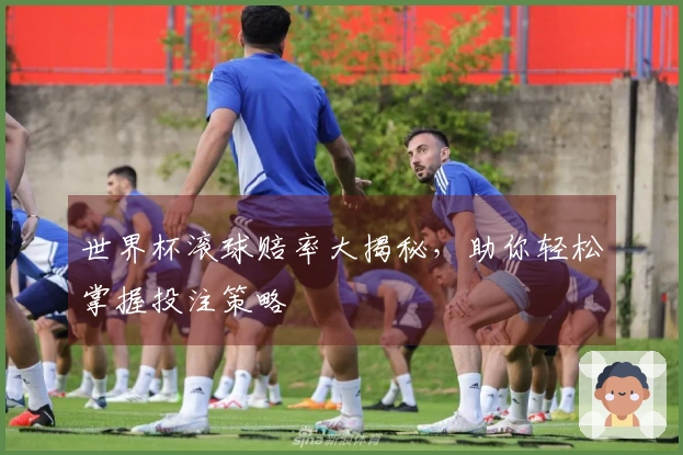 世界杯滚球赔率大揭秘，助你轻松掌握投注策略