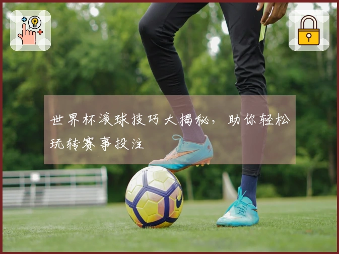 世界杯滚球技巧大揭秘，助你轻松玩转赛事投注