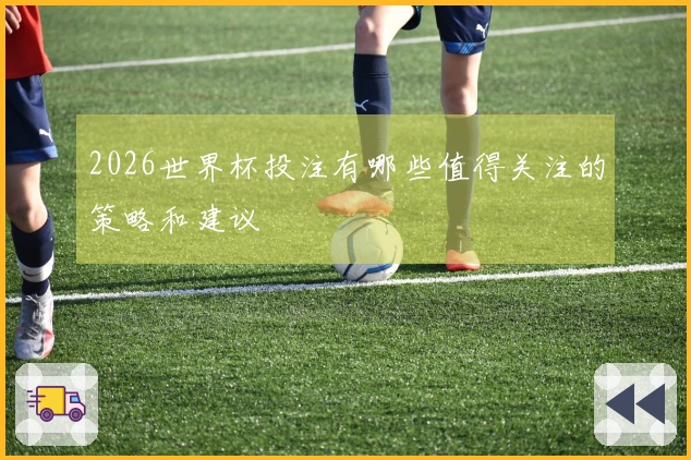2026世界杯投注有哪些值得关注的策略和建议