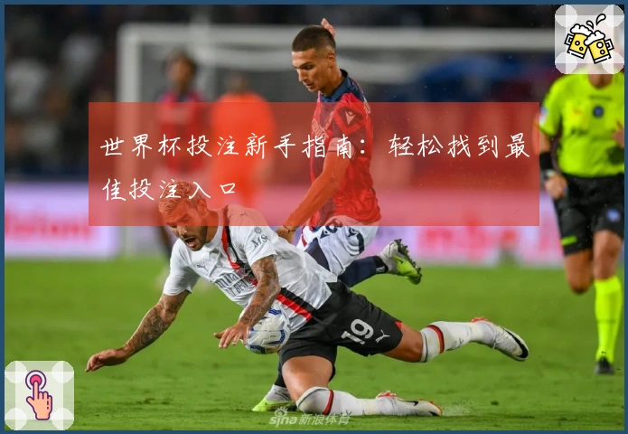 世界杯投注新手指南：轻松找到最佳投注入口