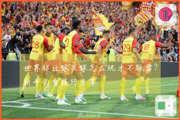 世界杯让球买球怎么玩才不踩雷？新手必看技巧分享
