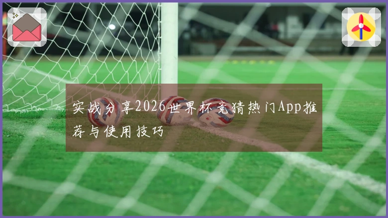 实战分享2026世界杯竞猜热门App推荐与使用技巧